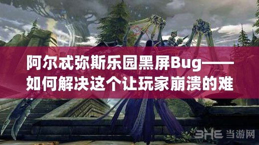 阿爾忒彌斯樂(lè)園黑屏Bug——如何解決這個(gè)讓玩家崩潰的難題？