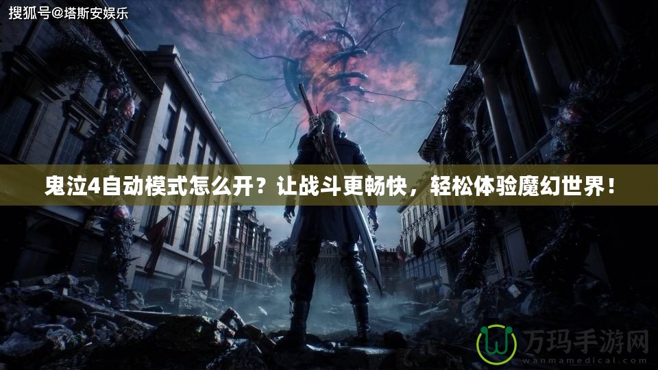 鬼泣4自動模式怎么開？讓戰(zhàn)斗更暢快，輕松體驗魔幻世界！