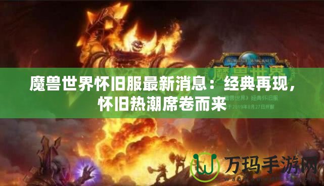 魔獸世界懷舊服最新消息：經(jīng)典再現(xiàn)，懷舊熱潮席卷而來