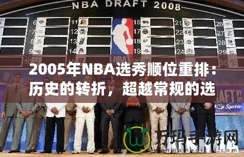 2005年NBA選秀順位重排：歷史的轉(zhuǎn)折，超越常規(guī)的選擇