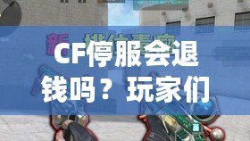 CF停服會(huì)退錢嗎？玩家們的權(quán)益該如何保障？