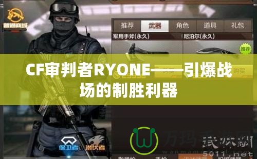 CF審判者RYONE——引爆戰(zhàn)場(chǎng)的制勝利器