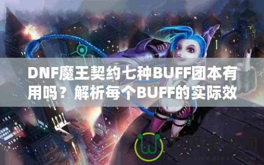 DNF魔王契約七種BUFF團(tuán)本有用嗎？解析每個(gè)BUFF的實(shí)際效果與價(jià)值