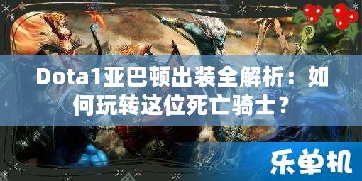 Dota1亞巴頓出裝全解析：如何玩轉(zhuǎn)這位死亡騎士？