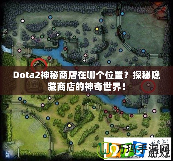 Dota2神秘商店在哪個(gè)位置？探秘隱藏商店的神奇世界！