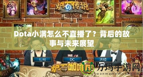 Dota小滿怎么不直播了？背后的故事與未來展望