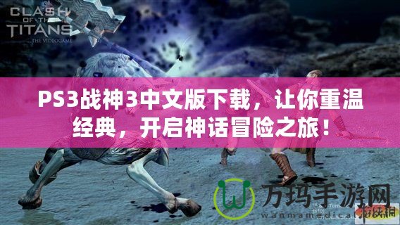 PS3戰(zhàn)神3中文版下載，讓你重溫經(jīng)典，開(kāi)啟神話冒險(xiǎn)之旅！