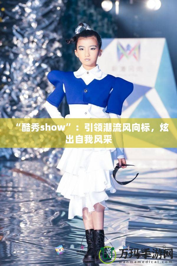 “酷秀show”：引領(lǐng)潮流風(fēng)向標(biāo)，炫出自我風(fēng)采