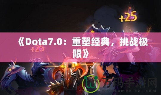 《Dota7.0：重塑經(jīng)典，挑戰(zhàn)極限》