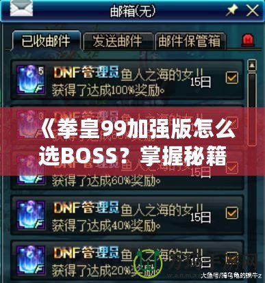 《拳皇99加強(qiáng)版怎么選BOSS？掌握秘籍，輕松挑戰(zhàn)最強(qiáng)敵人！》