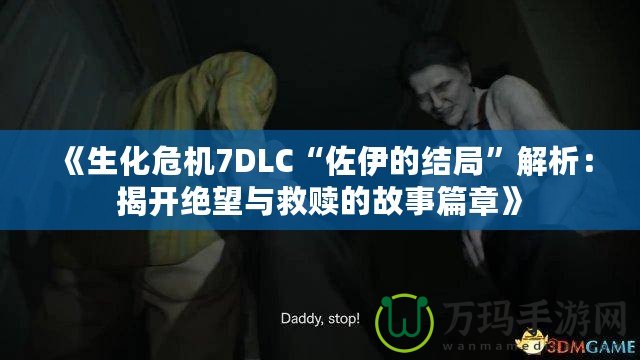 《生化危機7DLC“佐伊的結(jié)局”解析：揭開絕望與救贖的故事篇章》