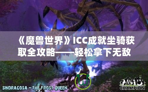 《魔獸世界》ICC成就坐騎獲取全攻略——輕松拿下無敵！