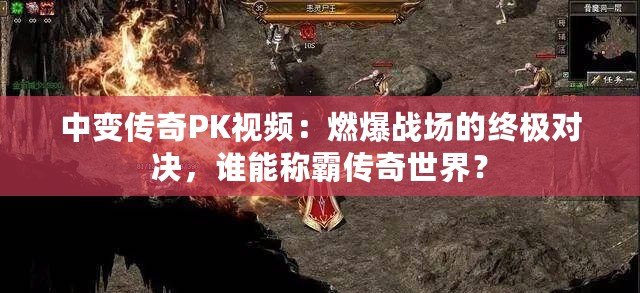 中變傳奇PK視頻：燃爆戰(zhàn)場的終極對決，誰能稱霸傳奇世界？