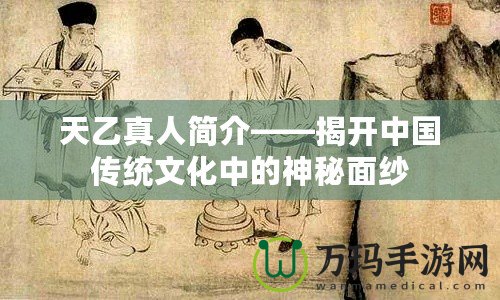 天乙真人簡介——揭開中國傳統(tǒng)文化中的神秘面紗