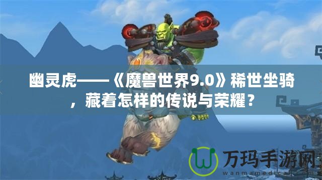 幽靈虎——《魔獸世界9.0》稀世坐騎，藏著怎樣的傳說與榮耀？