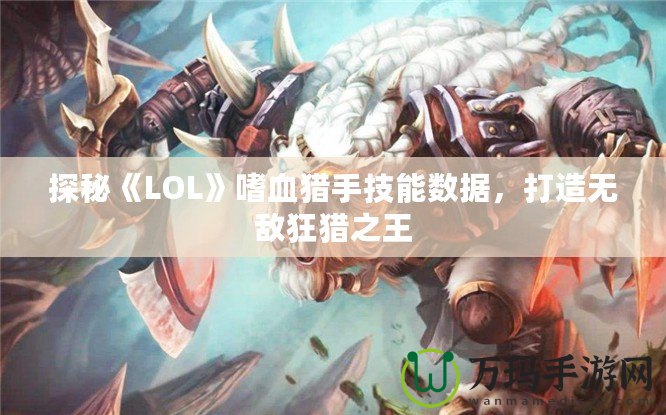 探秘《LOL》嗜血獵手技能數(shù)據(jù)，打造無敵狂獵之王