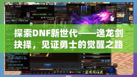 探索DNF新世代——逸龍劍抉擇，見(jiàn)證勇士的覺(jué)醒之路