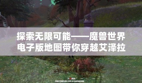 探索無限可能——魔獸世界電子版地圖帶你穿越艾澤拉斯！