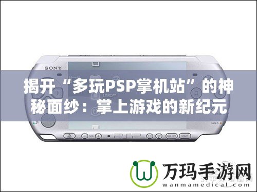 揭開“多玩PSP掌機站”的神秘面紗：掌上游戲的新紀元