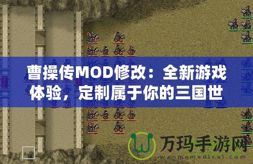 曹操傳MOD修改：全新游戲體驗(yàn)，定制屬于你的三國(guó)世界