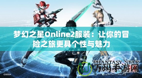 夢(mèng)幻之星Online2服裝：讓你的冒險(xiǎn)之旅更具個(gè)性與魅力