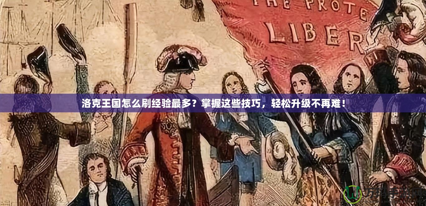 洛克王國怎么刷經(jīng)驗最多？掌握這些技巧，輕松升級不再難！