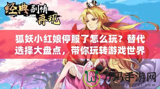 狐妖小紅娘停服了怎么玩？替代選擇大盤點，帶你玩轉(zhuǎn)游戲世界！