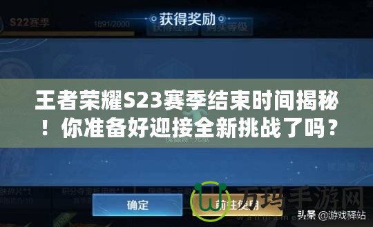 王者榮耀S23賽季結束時間揭秘！你準備好迎接全新挑戰(zhàn)了嗎？