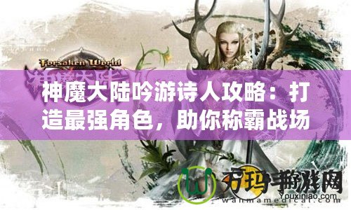 神魔大陸吟游詩人攻略：打造最強(qiáng)角色，助你稱霸戰(zhàn)場！