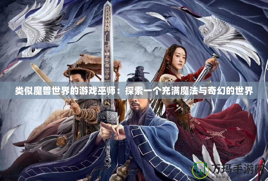 類似魔獸世界的游戲巫師：探索一個(gè)充滿魔法與奇幻的世界