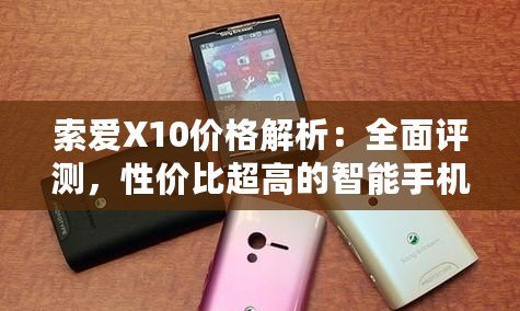 索愛X10價格解析：全面評測，性價比超高的智能手機之選