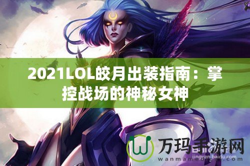 2021LOL皎月出裝指南：掌控戰(zhàn)場的神秘女神