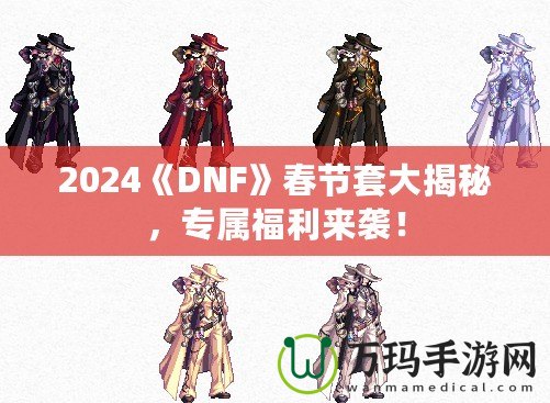 2024《DNF》春節(jié)套大揭秘，專屬福利來襲！