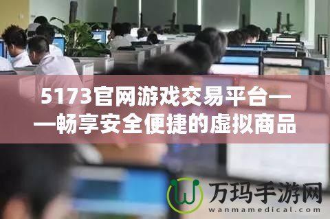 5173官網(wǎng)游戲交易平臺——暢享安全便捷的虛擬商品交易體驗