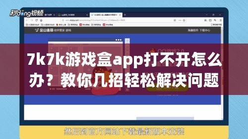 7k7k游戲盒app打不開(kāi)怎么辦？教你幾招輕松解決問(wèn)題！