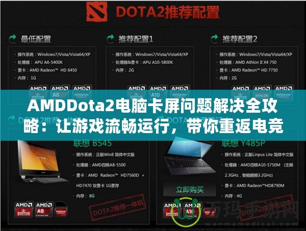 AMDDota2電腦卡屏問題解決全攻略：讓游戲流暢運行，帶你重返電競巔峰！