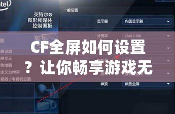 CF全屏如何設(shè)置？讓你暢享游戲無(wú)憂！