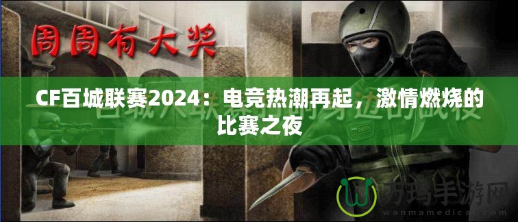 CF百城聯(lián)賽2024：電競熱潮再起，激情燃燒的比賽之夜