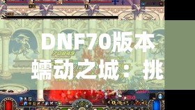 DNF70版本蠕動(dòng)之城：挑戰(zhàn)極限，體驗(yàn)刺激的冒險(xiǎn)之旅