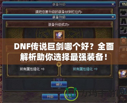 DNF傳說巨劍哪個(gè)好？全面解析助你選擇最強(qiáng)裝備！