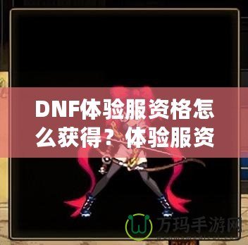 DNF體驗服資格怎么獲得？體驗服資格申請全攻略