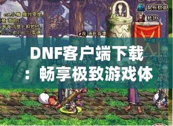 DNF客戶端下載：暢享極致游戲體驗，立即開啟冒險之旅！