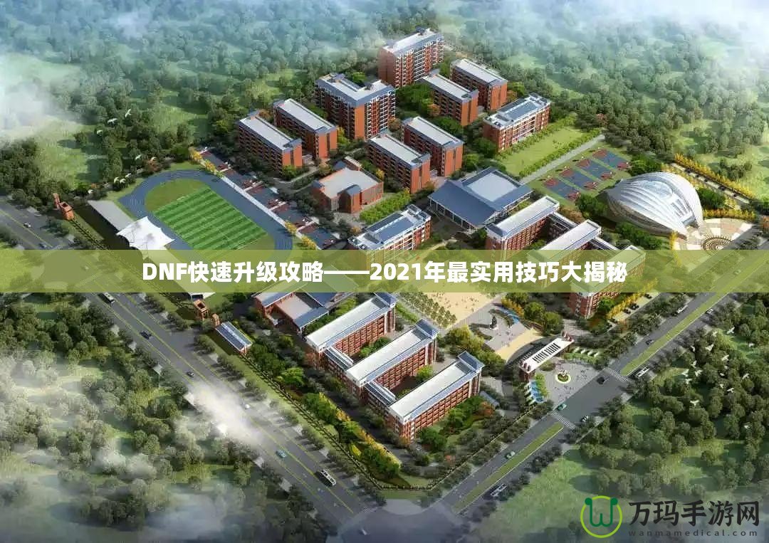 DNF快速升級(jí)攻略——2021年最實(shí)用技巧大揭秘