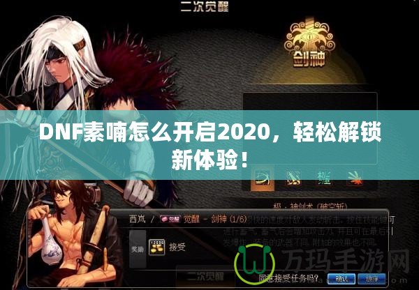 DNF素喃怎么開啟2020，輕松解鎖新體驗！