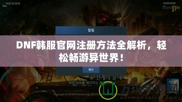 DNF韓服官網(wǎng)注冊(cè)方法全解析，輕松暢游異世界！