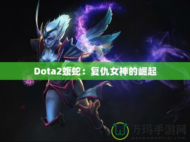 Dota2蝮蛇：復(fù)仇女神的崛起