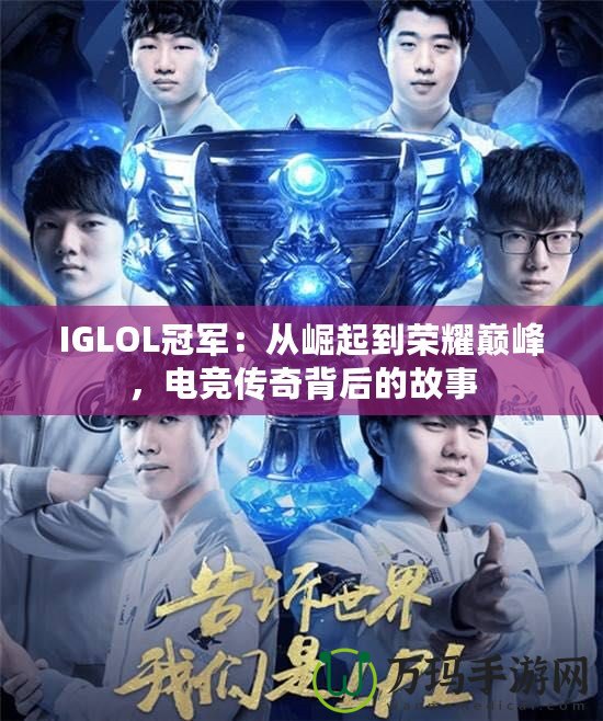 IGLOL冠軍：從崛起到榮耀巔峰，電競(jìng)傳奇背后的故事