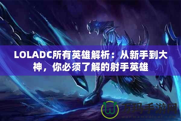 LOLADC所有英雄解析：從新手到大神，你必須了解的射手英雄