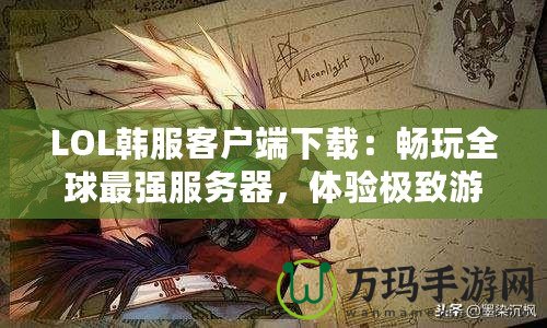 LOL韓服客戶端下載：暢玩全球最強服務器，體驗極致游戲樂趣