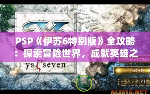 PSP《伊蘇6特別版》全攻略：探索冒險(xiǎn)世界，成就英雄之路